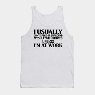 I usually don't speak or surround myself with idiots unless I'm at work Tank Top